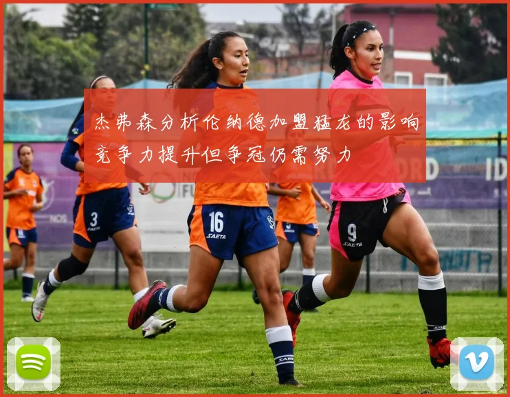 杰弗森分析伦纳德加盟猛龙的影响竞争力提升但争冠仍需努力