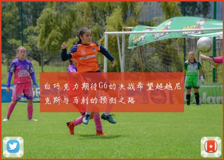 白巧克力期待G6的决战希望超越尼克斯与马刺的预测之路