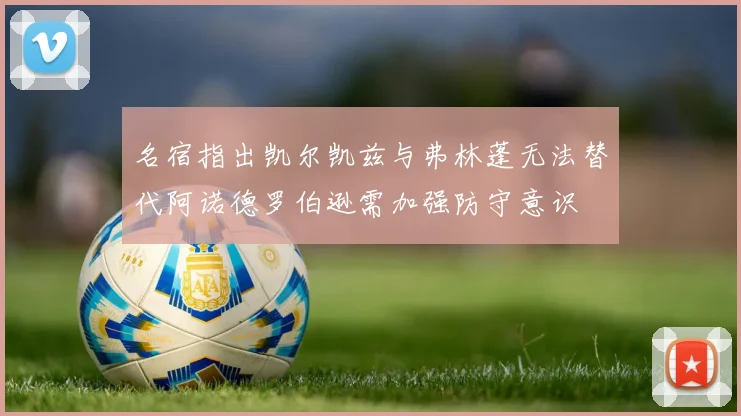 名宿指出凯尔凯兹与弗林蓬无法替代阿诺德罗伯逊需加强防守意识