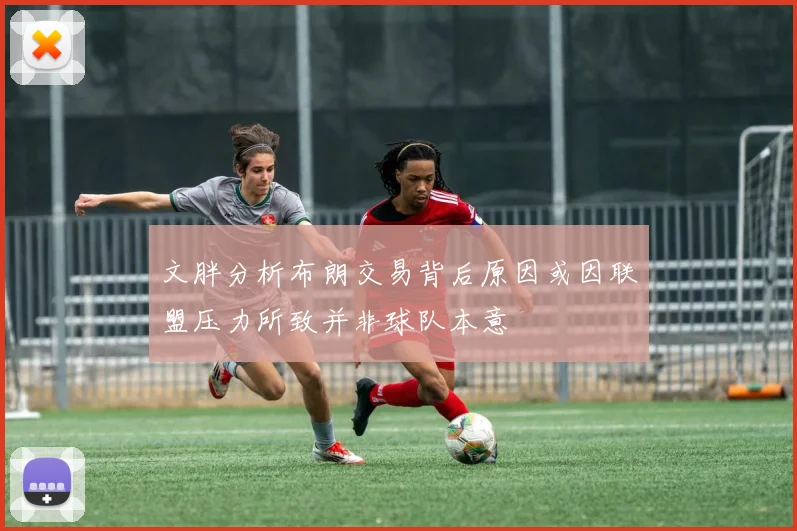 文胖分析布朗交易背后原因或因联盟压力所致并非球队本意
