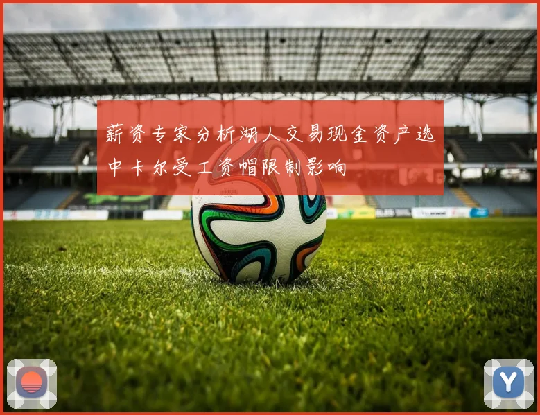 薪资专家分析湖人交易现金资产选中卡尔受工资帽限制影响